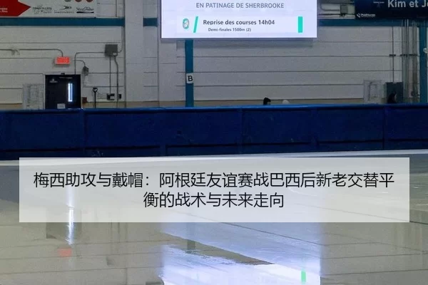 梅西助攻与戴帽：阿根廷友谊赛战巴西后新老交替平衡的战术与未来走向