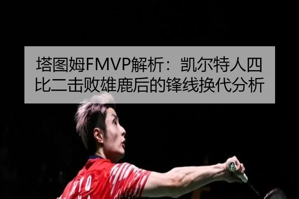 塔图姆FMVP解析：凯尔特人四比二击败雄鹿后的锋线换代分析