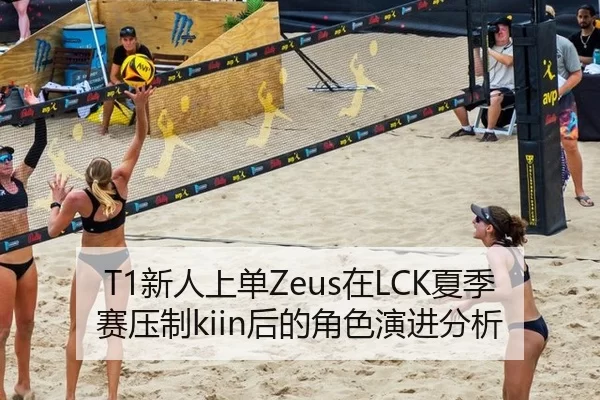 T1新人上单Zeus在LCK夏季赛压制kiin后的角色演进分析