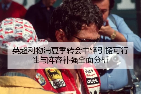 英超利物浦夏季转会中锋引援可行性与阵容补强全面分析