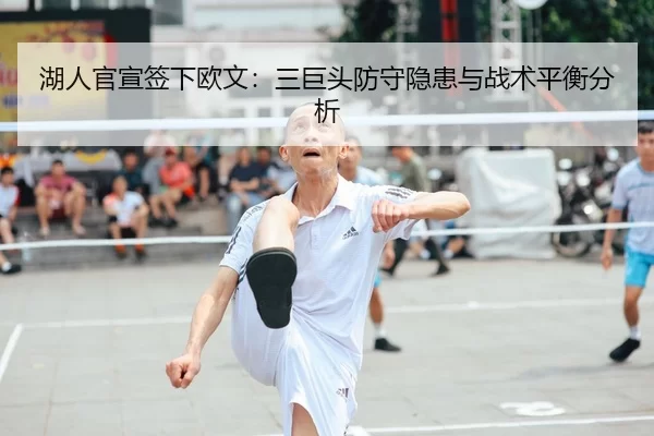 湖人官宣签下欧文：三巨头防守隐患与战术平衡分析