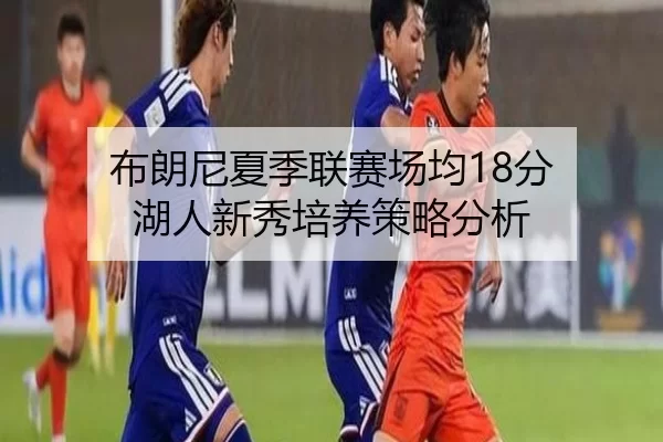 布朗尼夏季联赛场均18分 湖人新秀培养策略分析